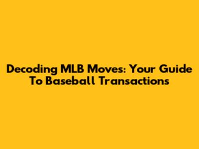 Decoding MLB Moves: Your Guide To Baseball Transactions