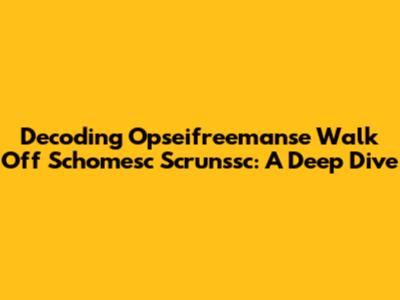 Decoding Opseifreemanse Walk Off Schomesc Scrunssc: A Deep Dive