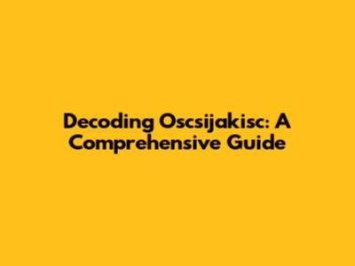 Decoding Oscsijakisc: A Comprehensive Guide