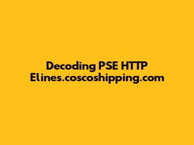 Decoding PSE HTTP Elines.coscoshipping.com