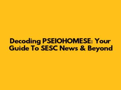 Decoding PSEIOHOMESE: Your Guide To SESC News & Beyond