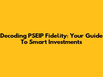 Decoding PSEIP Fidelity: Your Guide To Smart Investments