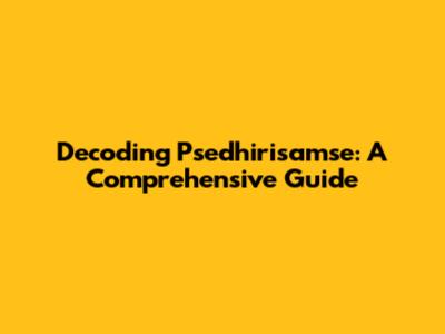 Decoding Psedhirisamse: A Comprehensive Guide