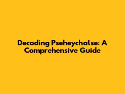 Decoding Pseheychalse: A Comprehensive Guide