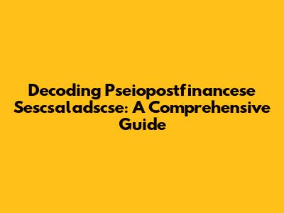 Decoding Pseiopostfinancese Sescsaladscse: A Comprehensive Guide
