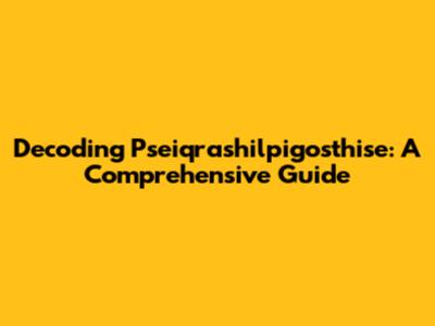 Decoding Pseiqrashilpigosthise: A Comprehensive Guide