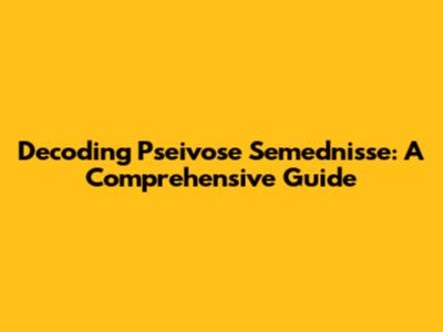 Decoding Pseivose Semednisse: A Comprehensive Guide