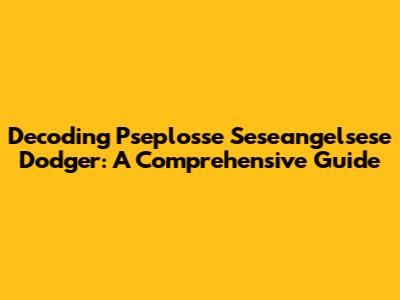 Decoding Pseplosse Seseangelsese Dodger: A Comprehensive Guide