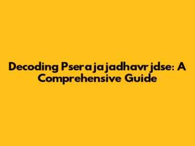 Decoding Pserajajadhavrjdse: A Comprehensive Guide
