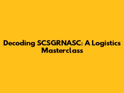 Decoding SCSGRNASC: A Logistics Masterclass