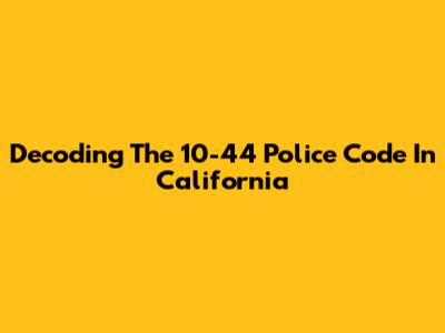 Decoding The 10-44 Police Code In California