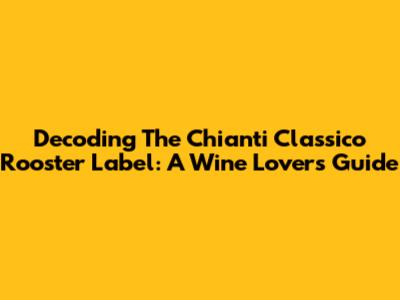 Decoding The Chianti Classico Rooster Label: A Wine Lover's Guide