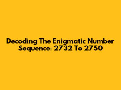 Decoding The Enigmatic Number Sequence: 2732 To 2750