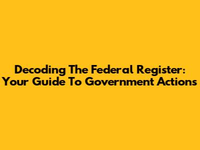 Decoding The Federal Register: Your Guide To Government Actions