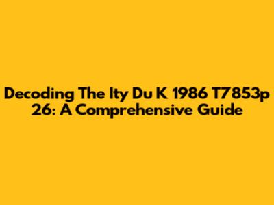 Decoding The Ity Du K 1986 T7853p 26: A Comprehensive Guide