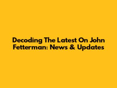 Decoding The Latest On John Fetterman: News & Updates