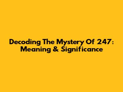 Decoding The Mystery Of 247: Meaning & Significance