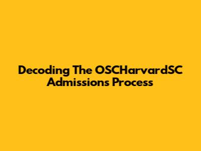 Decoding The OSCHarvardSC Admissions Process