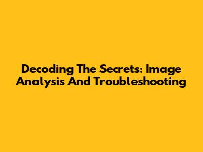 Decoding The Secrets: Image Analysis And Troubleshooting