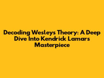 Decoding Wesley's Theory: A Deep Dive Into Kendrick Lamar's Masterpiece