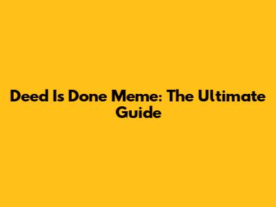 Deed Is Done Meme: The Ultimate Guide
