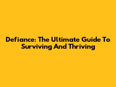 Defiance: The Ultimate Guide To Surviving And Thriving