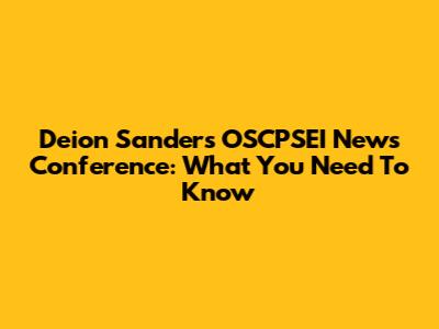 Deion Sanders' OSCPSEI News Conference: What You Need To Know