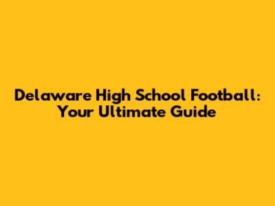 Delaware High School Football: Your Ultimate Guide