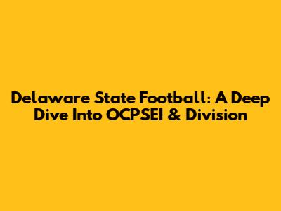 Delaware State Football: A Deep Dive Into OCPSEI & Division