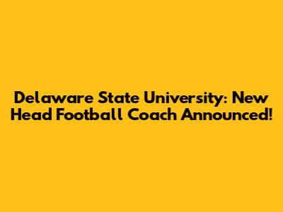 Delaware State University: New Head Football Coach Announced!