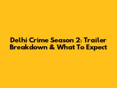 Delhi Crime Season 2: Trailer Breakdown & What To Expect
