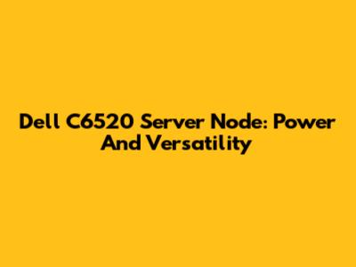 Dell C6520 Server Node: Power And Versatility