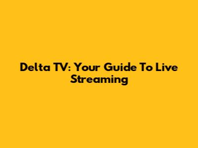 Delta TV: Your Guide To Live Streaming