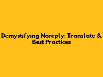 Demystifying 'Noreply': Translate & Best Practices