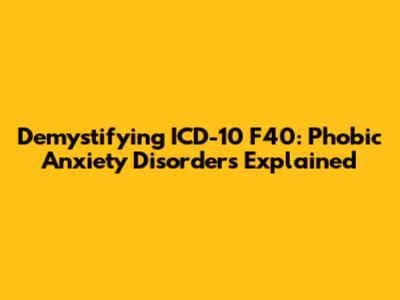 Demystifying ICD-10 F40: Phobic Anxiety Disorders Explained