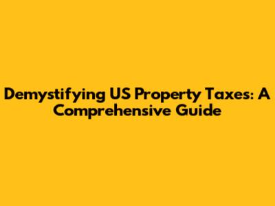 Demystifying US Property Taxes: A Comprehensive Guide