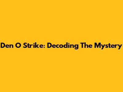 Den O Strike: Decoding The Mystery