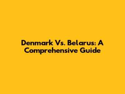 Denmark Vs. Belarus: A Comprehensive Guide