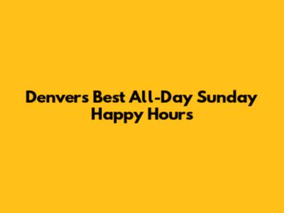 Denver's Best All-Day Sunday Happy Hours