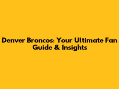 Denver Broncos: Your Ultimate Fan Guide & Insights