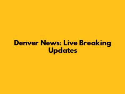 Denver News: Live Breaking Updates