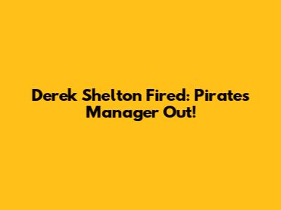 Derek Shelton Fired: Pirates Manager Out!
