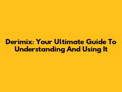 Derimix: Your Ultimate Guide To Understanding And Using It