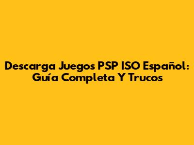Descarga Juegos PSP ISO Español: Guía Completa Y Trucos