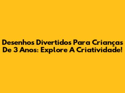 Desenhos Divertidos Para Crianças De 3 Anos: Explore A Criatividade!