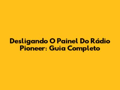 Desligando O Painel Do Rádio Pioneer: Guia Completo