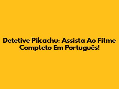 Detetive Pikachu: Assista Ao Filme Completo Em Português!