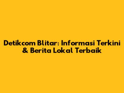 Detikcom Blitar: Informasi Terkini & Berita Lokal Terbaik