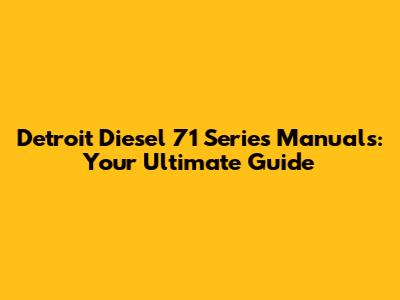 Detroit Diesel 71 Series Manuals: Your Ultimate Guide
