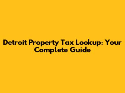 Detroit Property Tax Lookup: Your Complete Guide
